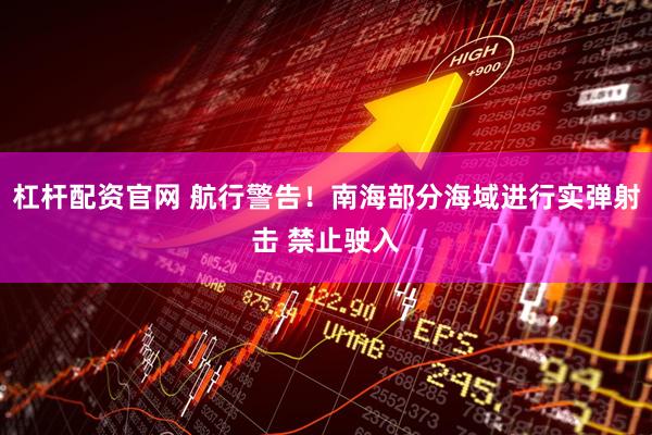 杠杆配资官网 航行警告！南海部分海域进行实弹射击 禁止驶入