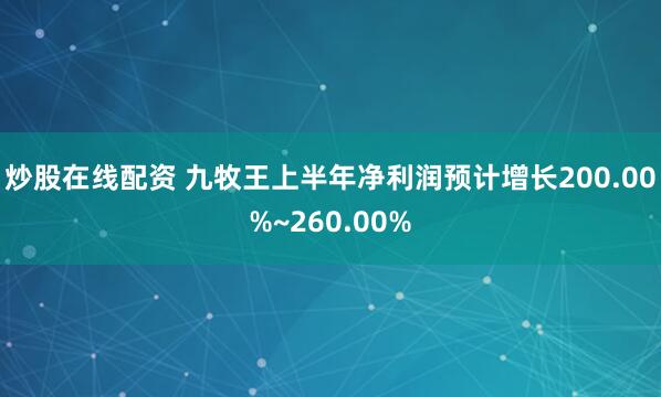 炒股在线配资 九牧王上半年净利润预计增长200.00%~260.00%