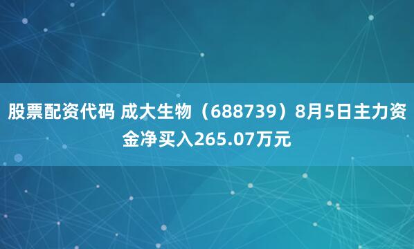 股票配资代码 成大生物（688739）8月5日主力资金净买入265.07万元