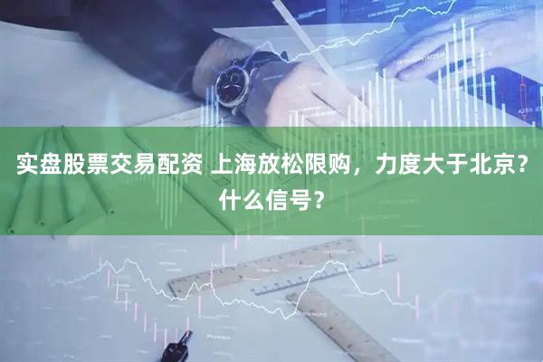 实盘股票交易配资 上海放松限购，力度大于北京？什么信号？