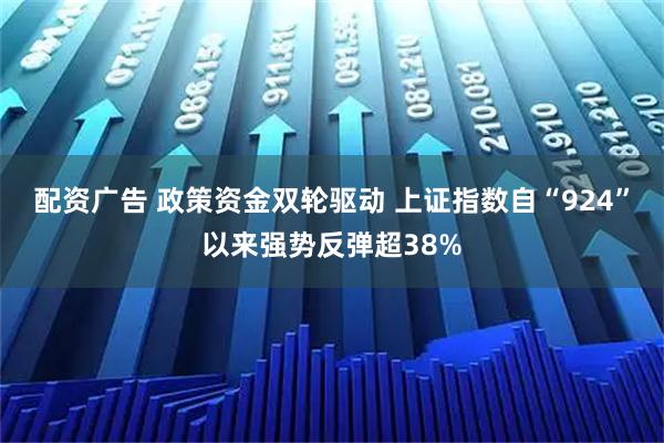 配资广告 政策资金双轮驱动 上证指数自“924”以来强势反弹超38%