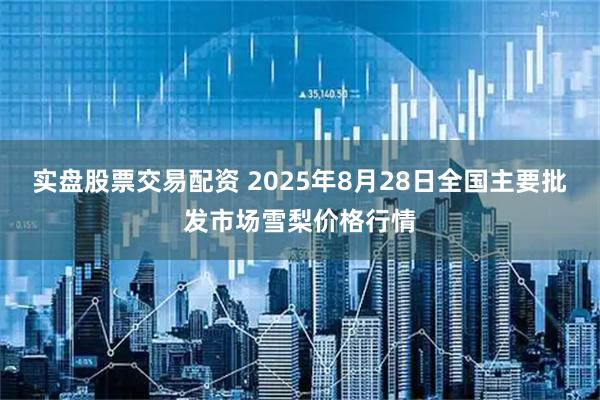 实盘股票交易配资 2025年8月28日全国主要批发市场雪梨价格行情