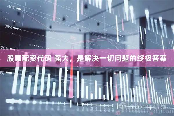 股票配资代码 强大，是解决一切问题的终极答案