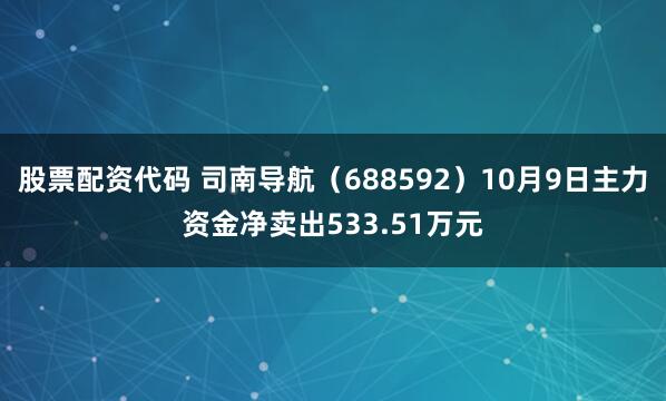 股票配资代码 司南导航（688592）10月9日主力资金净卖出533.51万元