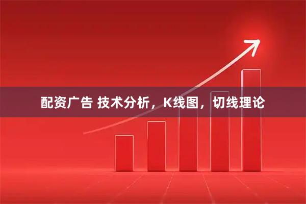配资广告 技术分析，K线图，切线理论