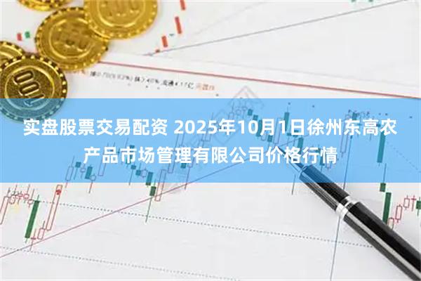 实盘股票交易配资 2025年10月1日徐州东高农产品市场管理有限公司价格行情